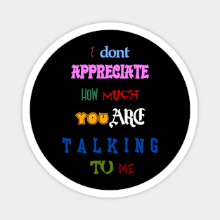 i dont appreciate how much you are talking to me many font meme text Magnet